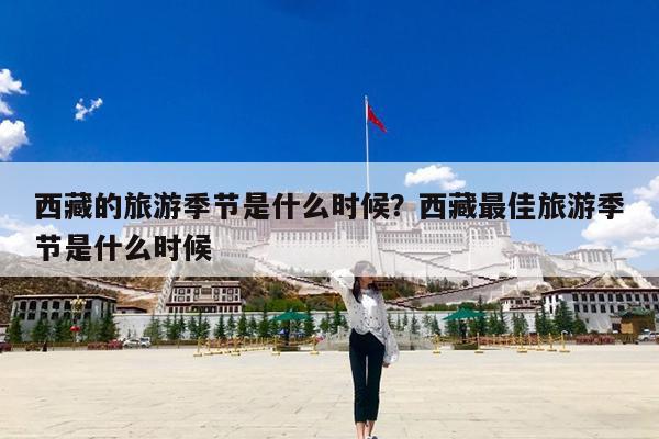 西藏的旅游季节是什么时候?西藏最佳旅游季节是什么时候