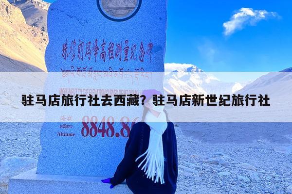 驻马店旅行社去西藏?驻马店新世纪旅行社