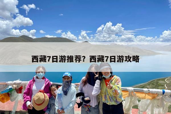 西藏7日游推荐?西藏7日游攻略