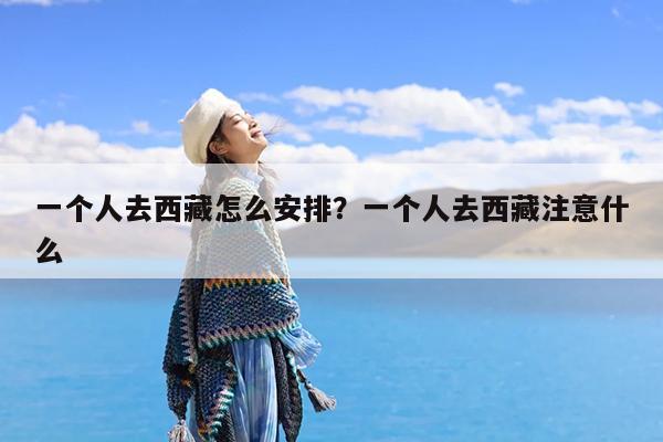 一个人去西藏怎么安排?一个人去西藏注意什么