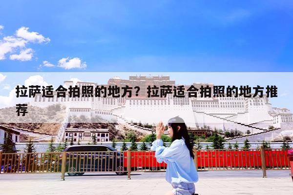 拉萨适合拍照的地方?拉萨适合拍照的地方推荐