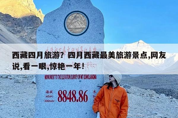 西藏四月旅游?四月西藏最美旅游景点,网友说,看一眼,惊艳一年!