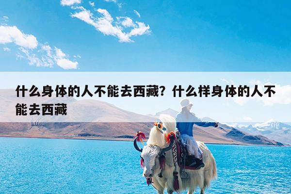 什么身体的人不能去西藏?什么样身体的人不能去西藏