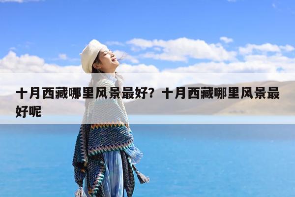 十月西藏哪里风景最好?十月西藏哪里风景最好呢
