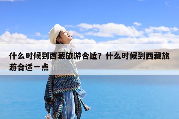 什么时候到西藏旅游合适?什么时候到西藏旅游合适一点
