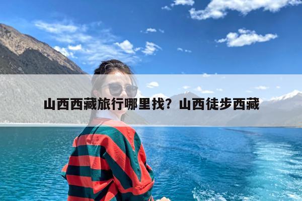 山西西藏旅行哪里找?山西徒步西藏