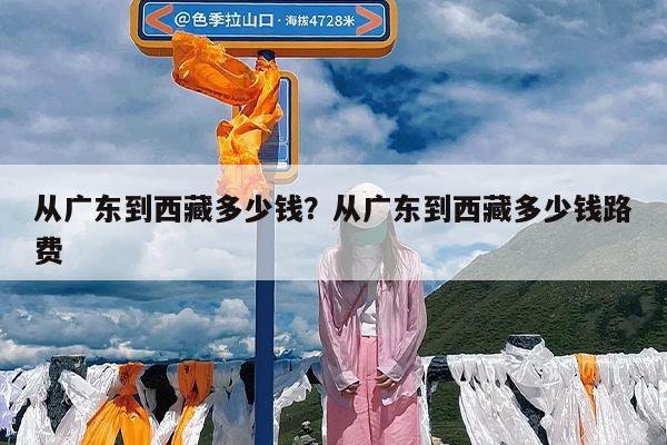 从广东到西藏多少钱?从广东到西藏多少钱路费