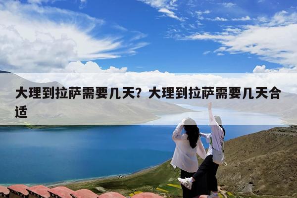 大理到拉萨需要几天?大理到拉萨需要几天合适