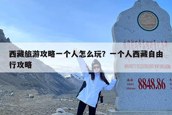 西藏旅游攻略一个人怎么玩?一个人西藏自由行攻略