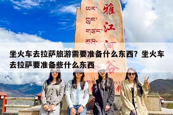 坐火车去拉萨旅游需要准备什么东西?坐火车去拉萨要准备些什么东西