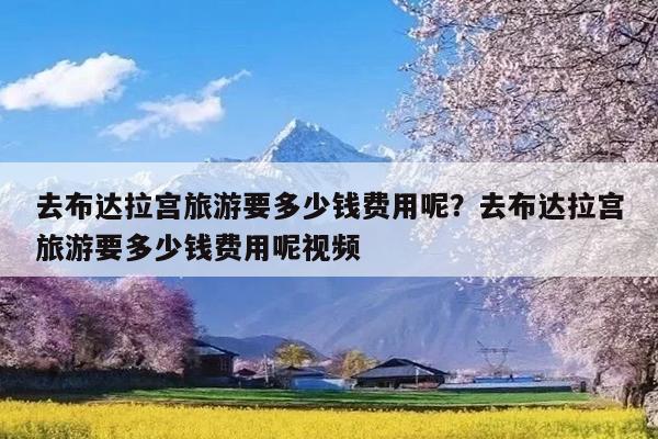去布达拉宫旅游要多少钱费用呢?去布达拉宫旅游要多少钱费用呢视频