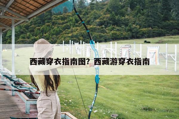 西藏穿衣指南图?西藏游穿衣指南