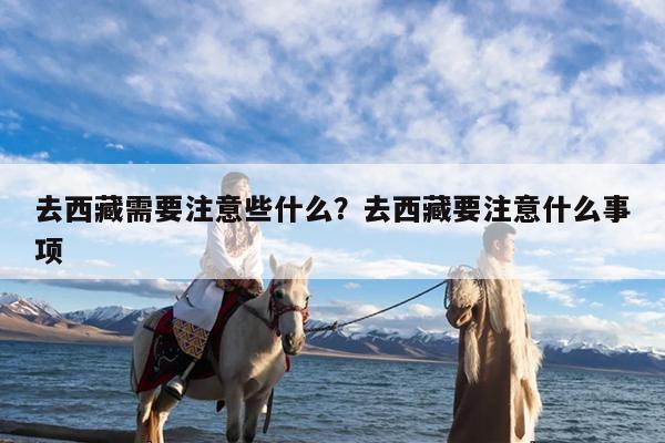 去西藏需要注意些什么?去西藏要注意什么事项