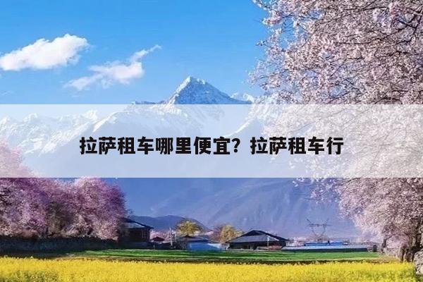 拉萨租车哪里便宜?拉萨租车行