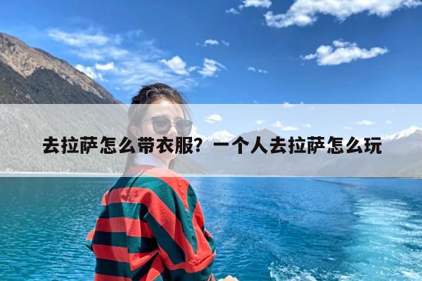 去拉萨怎么带衣服?一个人去拉萨怎么玩