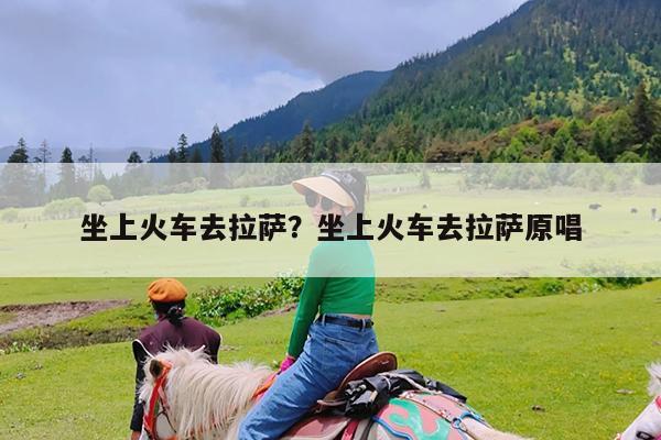 坐上火车去拉萨?坐上火车去拉萨原唱