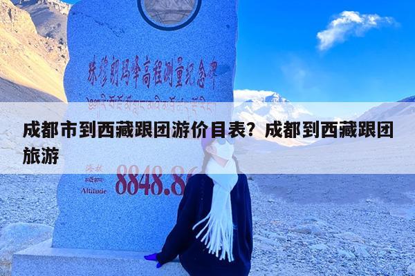 成都市到西藏跟团游价目表?成都到西藏跟团旅游