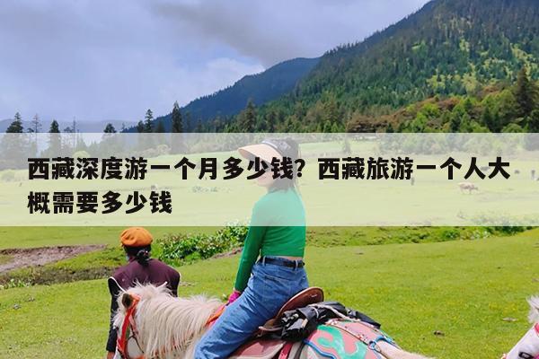 西藏深度游一个月多少钱?西藏旅游一个人大概需要多少钱