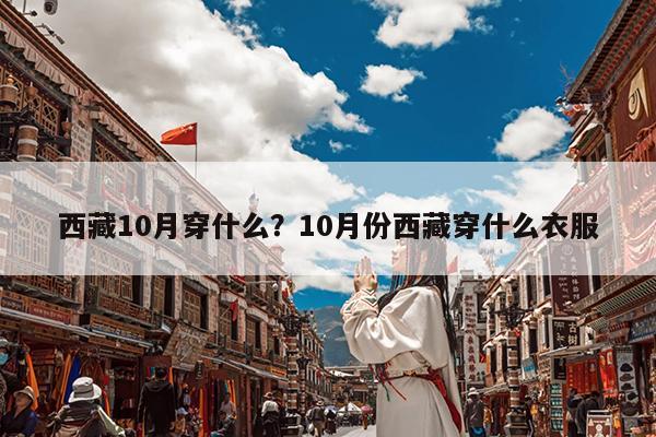 西藏10月穿什么?10月份西藏穿什么衣服