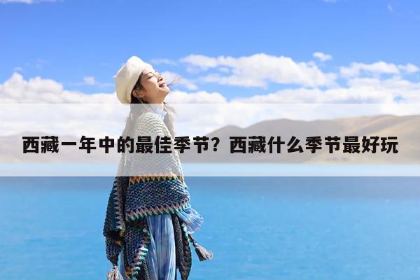 西藏一年中的最佳季节?西藏什么季节最好玩