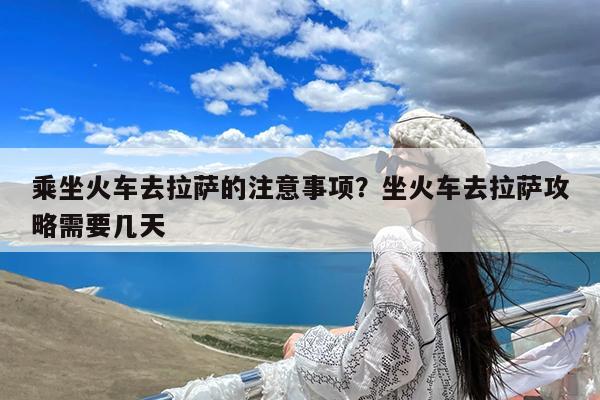 乘坐火车去拉萨的注意事项?坐火车去拉萨攻略需要几天