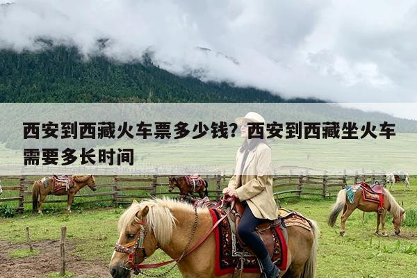 西安到西藏火车票多少钱?西安到西藏坐火车需要多长时间