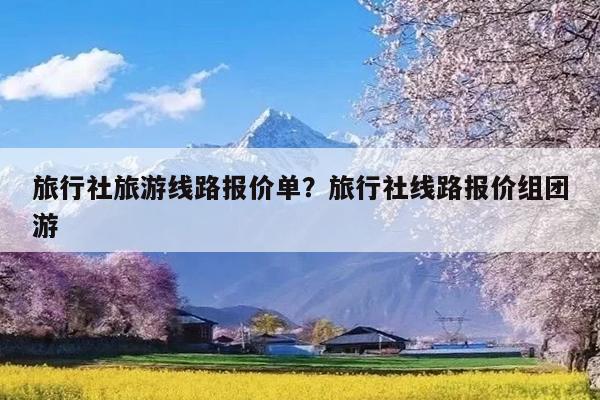 旅行社旅游线路报价单?旅行社线路报价组团游
