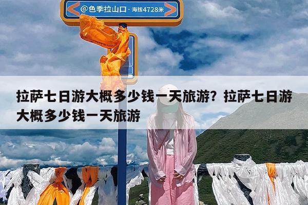 拉萨七日游大概多少钱一天旅游?拉萨七日游大概多少钱一天旅游