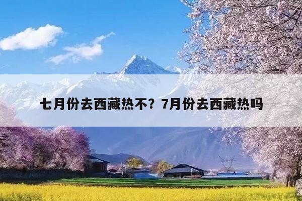 七月份去西藏热不?7月份去西藏热吗