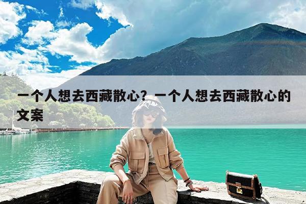 一个人想去西藏散心?一个人想去西藏散心的文案