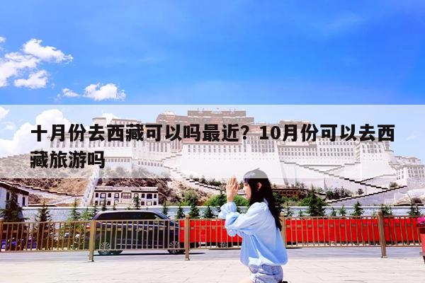 十月份去西藏可以吗最近?10月份可以去西藏旅游吗