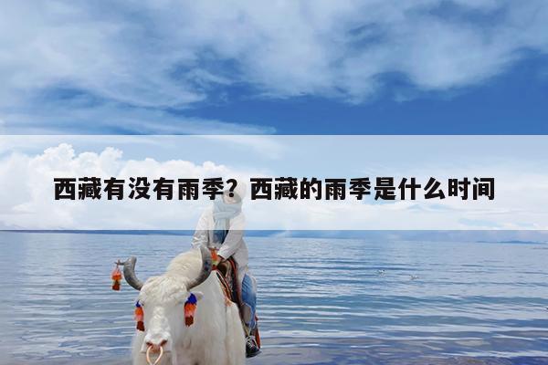 西藏有没有雨季?西藏的雨季是什么时间