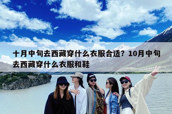 十月中旬去西藏穿什么衣服合适?10月中旬去西藏穿什么衣服和鞋