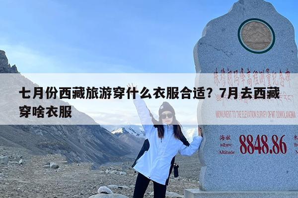 七月份西藏旅游穿什么衣服合适?7月去西藏穿啥衣服