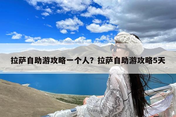 拉萨自助游攻略一个人?拉萨自助游攻略5天