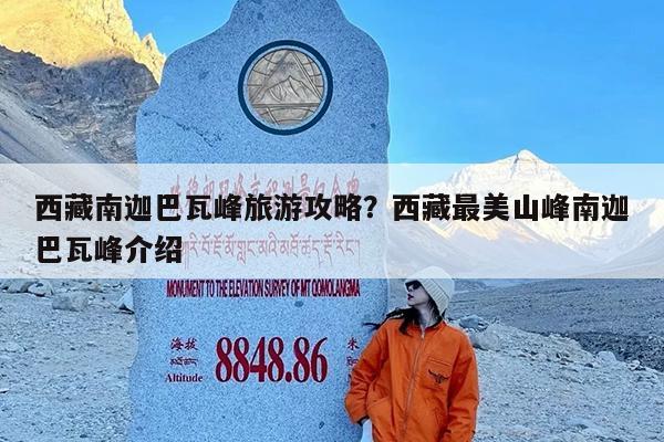 西藏南迦巴瓦峰旅游攻略?西藏最美山峰南迦巴瓦峰介绍