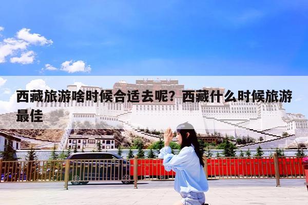 西藏旅游啥时候合适去呢?西藏什么时候旅游最佳