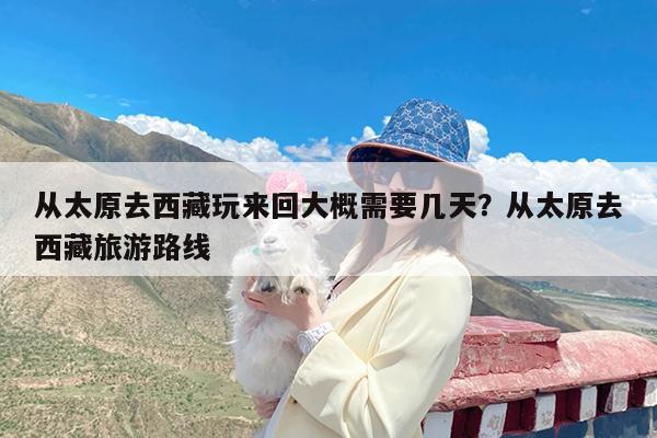 从太原去西藏玩来回大概需要几天?从太原去西藏旅游路线