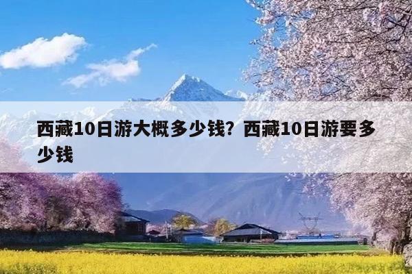 西藏10日游大概多少钱?西藏10日游要多少钱