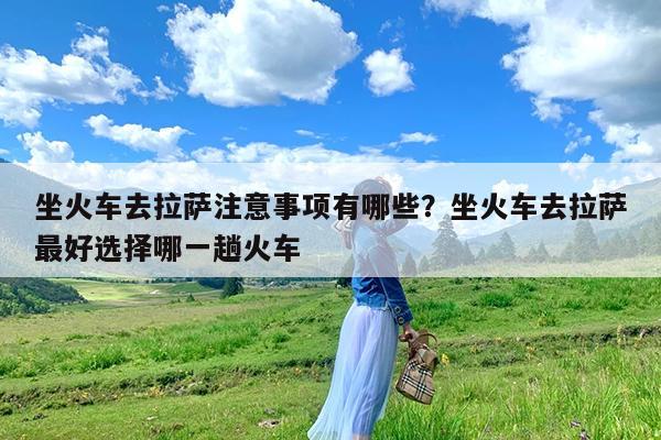 坐火车去拉萨注意事项有哪些?坐火车去拉萨最好选择哪一趟火车