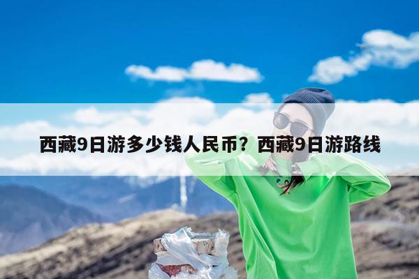 西藏9日游多少钱人民币?西藏9日游路线