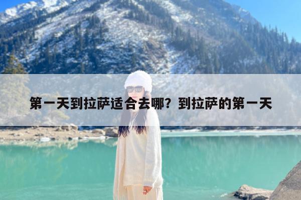 第一天到拉萨适合去哪?到拉萨的第一天