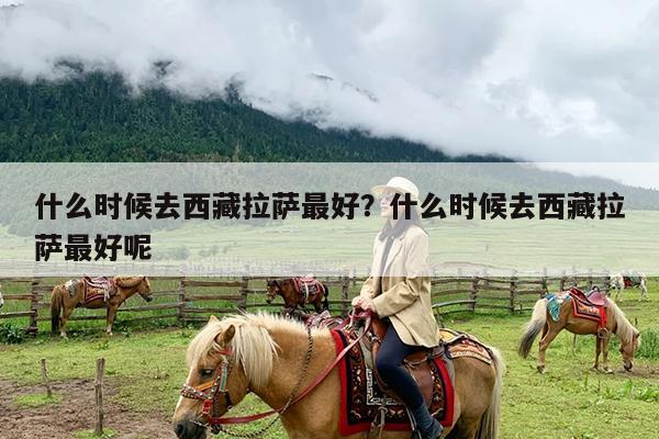 什么时候去西藏拉萨最好?什么时候去西藏拉萨最好呢