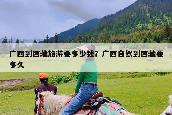 广西到西藏旅游要多少钱?广西自驾到西藏要多久