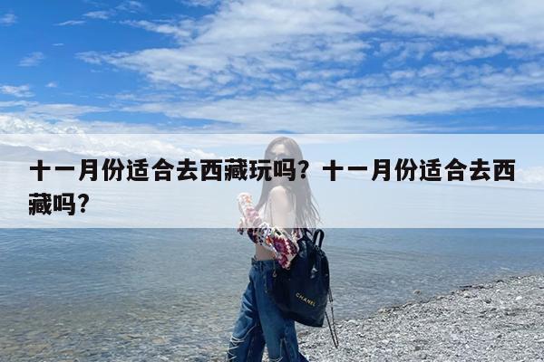 十一月份适合去西藏玩吗?十一月份适合去西藏吗?