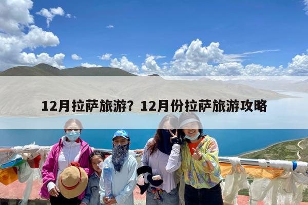 12月拉萨旅游?12月份拉萨旅游攻略