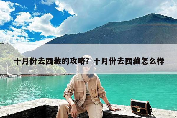 十月份去西藏的攻略?十月份去西藏怎么样