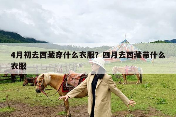 4月初去西藏穿什么衣服?四月去西藏带什么衣服