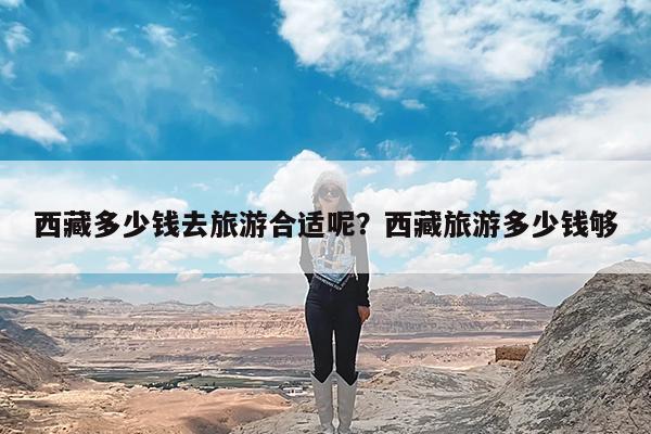 西藏多少钱去旅游合适呢?西藏旅游多少钱够