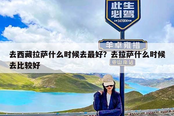 去西藏拉萨什么时候去最好?去拉萨什么时候去比较好